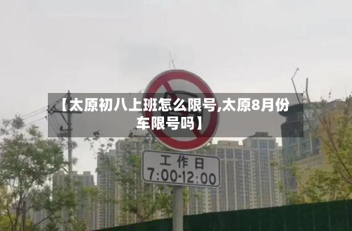 【太原初八上班怎么限号,太原8月份车限号吗】-第1张图片
