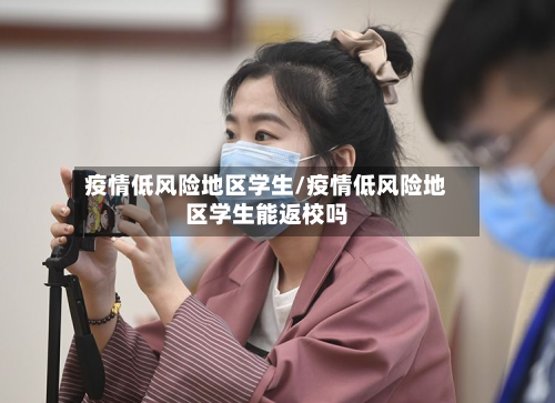 疫情低风险地区学生/疫情低风险地区学生能返校吗-第1张图片