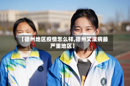 【德州地区疫情怎么样,德州艾滋病最严重地区】-第1张图片