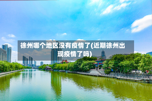 徐州哪个地区没有疫情了(近期徐州出现疫情了吗)-第1张图片