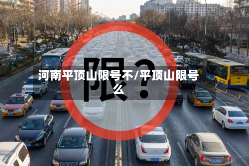 河南平顶山限号不/平顶山限号么-第1张图片