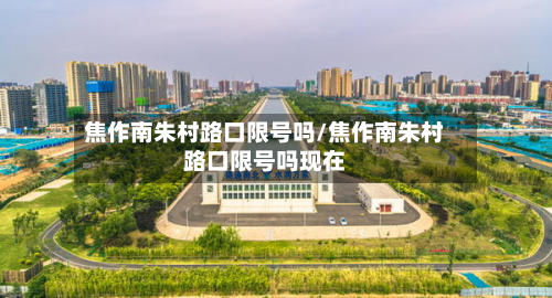 焦作南朱村路口限号吗/焦作南朱村路口限号吗现在-第1张图片