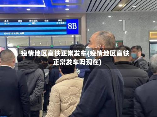 疫情地区高铁正常发车(疫情地区高铁正常发车吗现在)-第1张图片