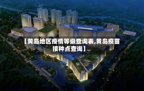 【黄岛地区疫情等级查询表,黄岛疫苗接种点查询】-第1张图片