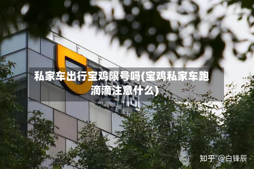 私家车出行宝鸡限号吗(宝鸡私家车跑滴滴注意什么)-第1张图片