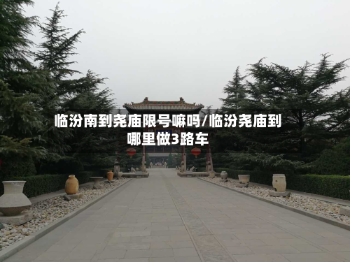临汾南到尧庙限号嘛吗/临汾尧庙到哪里做3路车-第1张图片