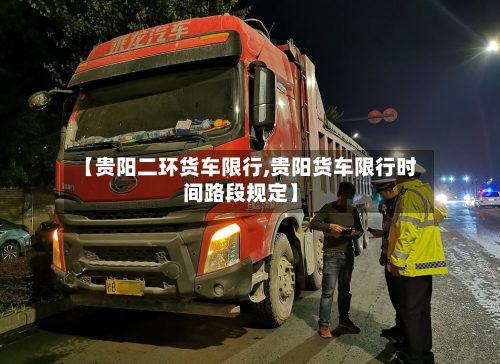【贵阳二环货车限行,贵阳货车限行时间路段规定】-第1张图片
