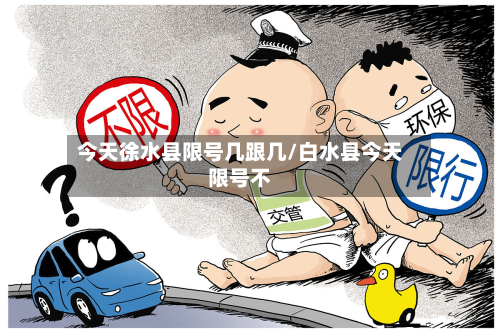 今天徐水县限号几跟几/白水县今天限号不-第1张图片