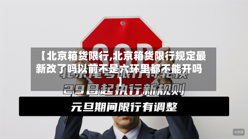 【北京箱货限行,北京箱货限行规定最新改了吗以前不是六环里都不能开吗】-第1张图片