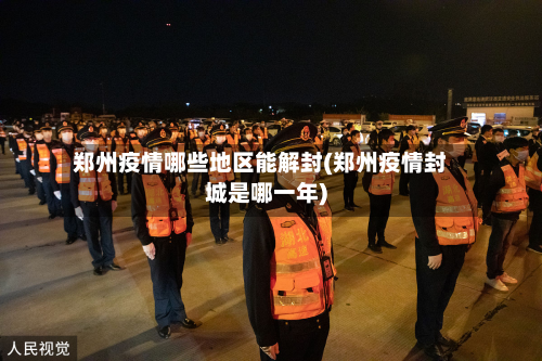 郑州疫情哪些地区能解封(郑州疫情封城是哪一年)-第1张图片