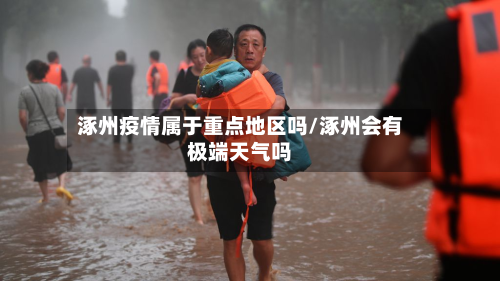 涿州疫情属于重点地区吗/涿州会有极端天气吗-第1张图片