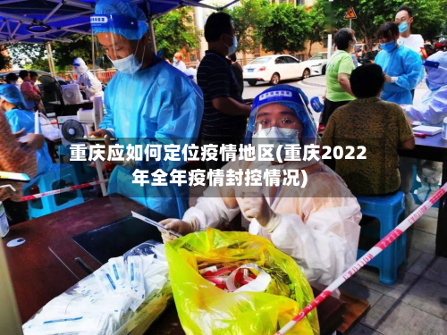 重庆应如何定位疫情地区(重庆2022年全年疫情封控情况)-第1张图片