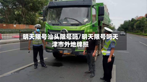 明天限号汕头限号吗/明天限号吗天津市外地牌照-第1张图片