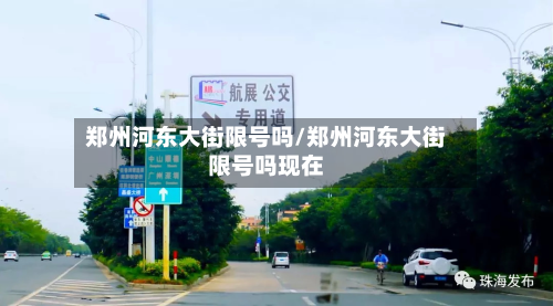 郑州河东大街限号吗/郑州河东大街限号吗现在-第1张图片