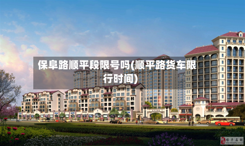 保阜路顺平段限号吗(顺平路货车限行时间)-第1张图片