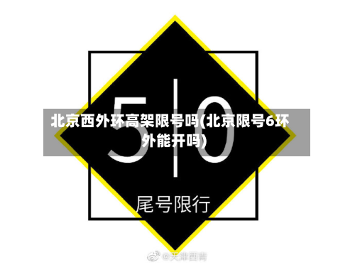 北京西外环高架限号吗(北京限号6环外能开吗)-第1张图片