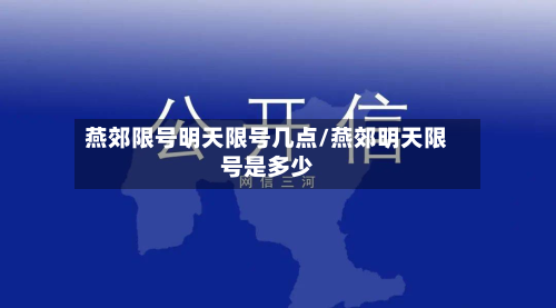 燕郊限号明天限号几点/燕郊明天限号是多少-第1张图片