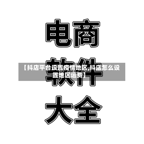 【抖店平台设置疫情地区,抖店怎么设置地区运费】-第1张图片
