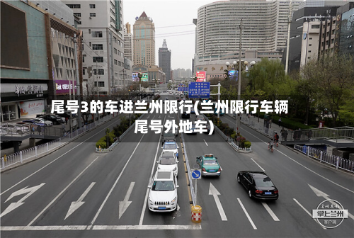 尾号3的车进兰州限行(兰州限行车辆尾号外地车)-第1张图片