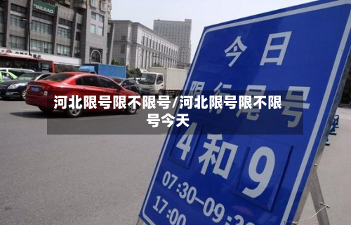 河北限号限不限号/河北限号限不限号今天-第1张图片