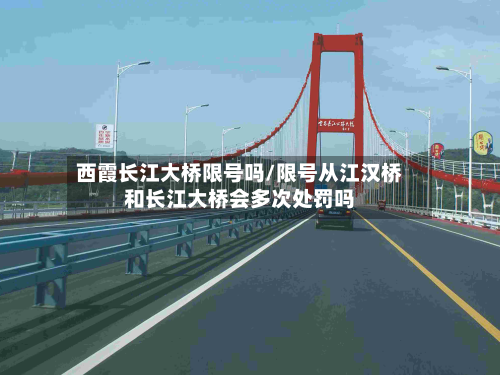 西霞长江大桥限号吗/限号从江汉桥和长江大桥会多次处罚吗-第1张图片