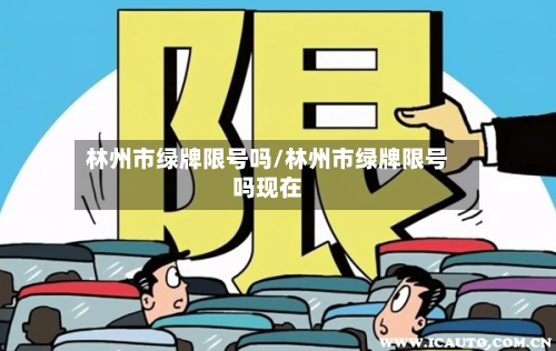 林州市绿牌限号吗/林州市绿牌限号吗现在-第1张图片