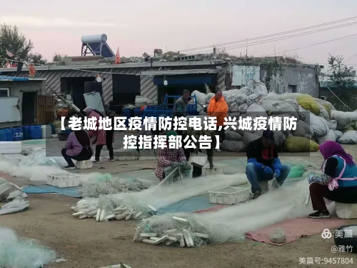 【老城地区疫情防控 *** ,兴城疫情防控指挥部公告】
