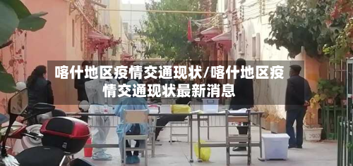 喀什地区疫情交通现状/喀什地区疫情交通现状最新消息-第1张图片