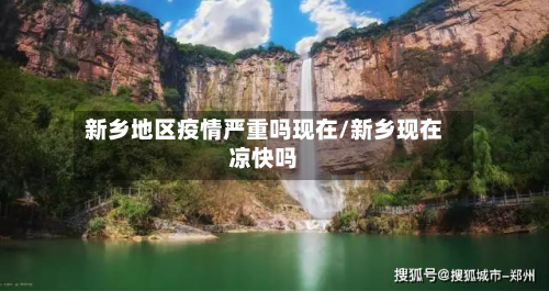 新乡地区疫情严重吗现在/新乡现在凉快吗-第1张图片