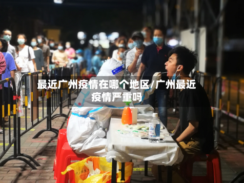 最近广州疫情在哪个地区/广州最近疫情严重吗-第1张图片