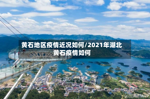 黄石地区疫情近况如何/2021年湖北黄石疫情如何-第1张图片