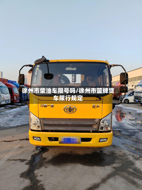 徐州市柴油车限号吗/徐州市蓝牌货车限行规定-第1张图片