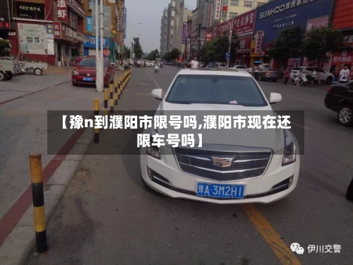 【豫n到濮阳市限号吗,濮阳市现在还限车号吗】-第1张图片