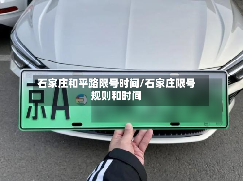 石家庄和平路限号时间/石家庄限号规则和时间-第1张图片