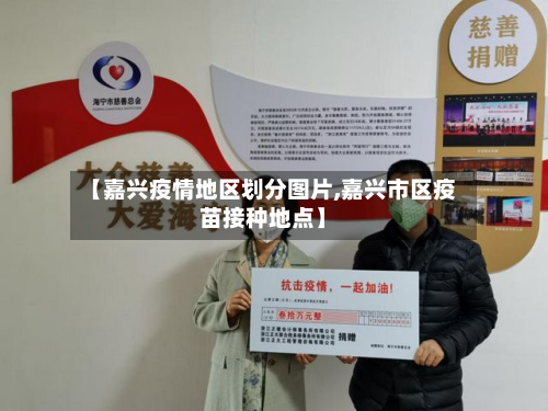 【嘉兴疫情地区划分图片,嘉兴市区疫苗接种地点】-第1张图片