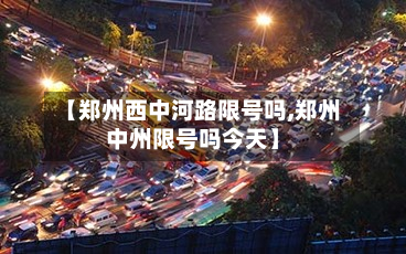 【郑州西中河路限号吗,郑州中州限号吗今天】-第1张图片