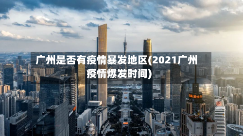 广州是否有疫情暴发地区(2021广州疫情爆发时间)-第1张图片