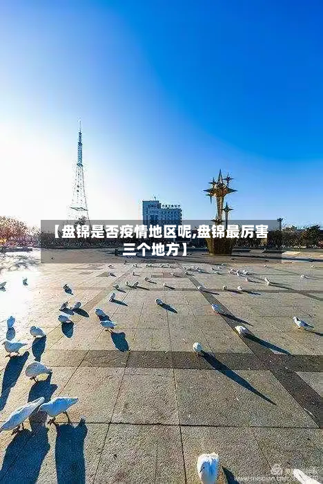 【盘锦是否疫情地区呢,盘锦最厉害三个地方】-第1张图片