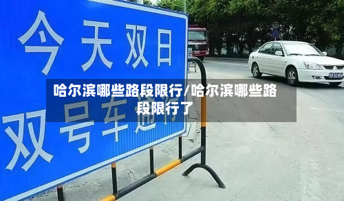 哈尔滨哪些路段限行/哈尔滨哪些路段限行了-第1张图片