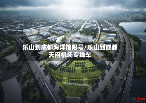 乐山到成都海洋馆限号/乐山到成都天府机场专线车-第1张图片