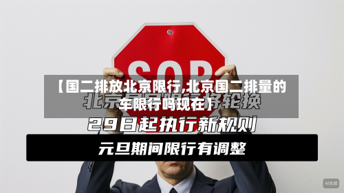 【国二排放北京限行,北京国二排量的车限行吗现在】-第1张图片