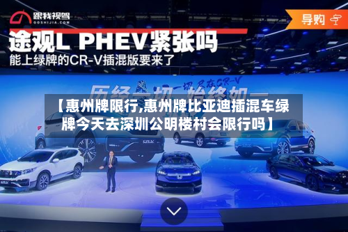 【惠州牌限行,惠州牌比亚迪插混车绿牌今天去深圳公明楼村会限行吗】-第1张图片