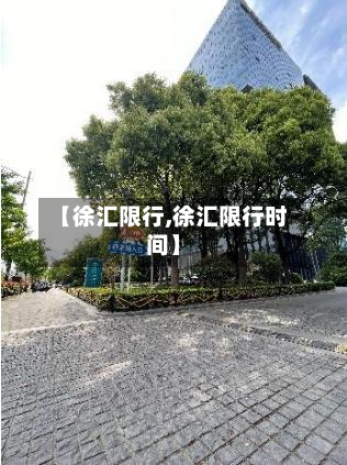 【徐汇限行,徐汇限行时间】-第1张图片