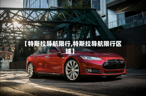 【特斯拉导航限行,特斯拉导航限行区域】-第1张图片