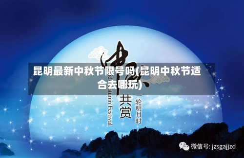 昆明最新中秋节限号吗(昆明中秋节适合去哪玩)-第1张图片
