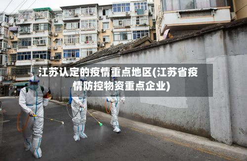 江苏认定的疫情重点地区(江苏省疫情防控物资重点企业)-第1张图片