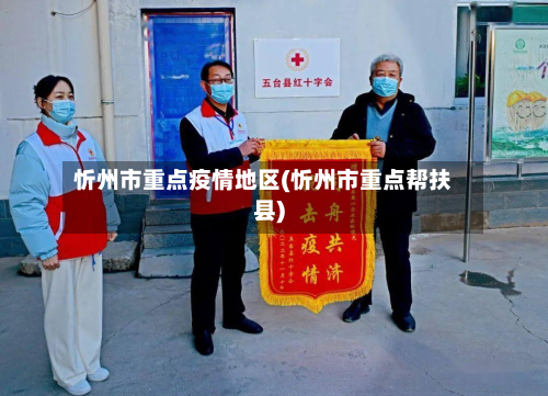 忻州市重点疫情地区(忻州市重点帮扶县)-第1张图片