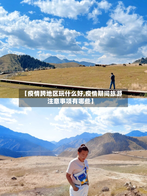 【疫情跨地区玩什么好,疫情期间旅游注意事项有哪些】-第1张图片