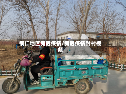 铜仁地区新冠疫情/新冠疫情封村视频-第1张图片