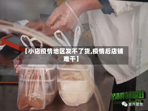 【小店疫情地区发不了货,疫情后店铺难干】-第1张图片